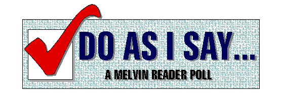 DO AS I SAY... A MELVIN Reader Poll